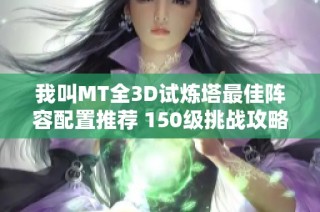 我叫MT全3D试炼塔最佳阵容配置推荐 150级挑战攻略解析