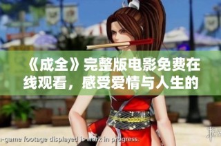 《成全》完整版电影免费在线观看，感受爱情与人生的交织与抉择