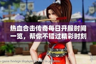 热血合击传奇每日开服时间一览，帮你不错过精彩时刻