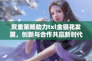 双重策略助力txl金银花发展，创新与合作共赢新时代