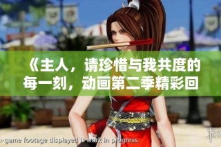《主人，请珍惜与我共度的每一刻，动画第二季精彩回归》
