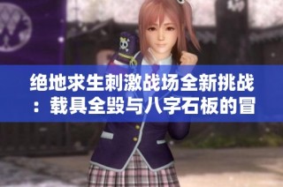 绝地求生刺激战场全新挑战：载具全毁与八字石板的冒险之旅