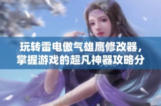 玩转雷电傲气雄鹰修改器，掌握游戏的超凡神器攻略分享