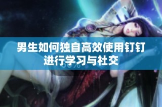 男生如何独自高效使用钉钉进行学习与社交