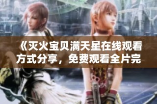《灭火宝贝满天星在线观看方式分享，免费观看全片完整内容》