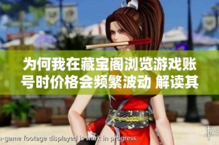 为何我在藏宝阁浏览游戏账号时价格会频繁波动 解读其中原因与影响因素
