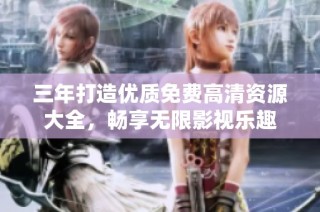三年打造优质免费高清资源大全，畅享无限影视乐趣