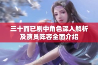 三十而已剧中角色深入解析及演员阵容全面介绍