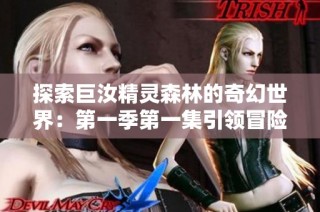 探索巨汝精灵森林的奇幻世界：第一季第一集引领冒险之旅