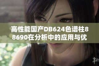 高性能国产DB624色谱柱88690在分析中的应用与优势探讨