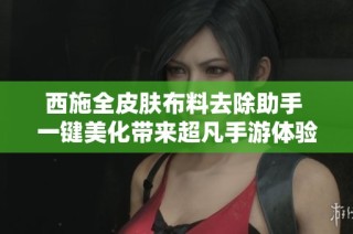 西施全皮肤布料去除助手 一键美化带来超凡手游体验 立即下载体验吧