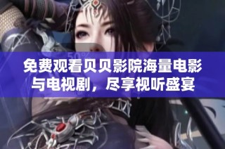 免费观看贝贝影院海量电影与电视剧，尽享视听盛宴