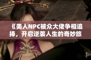 《美人NPC被众大佬争相追捧，开启逆袭人生的奇妙旅程》