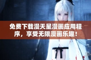 免费下载漫天星漫画应用程序，享受无限漫画乐趣！