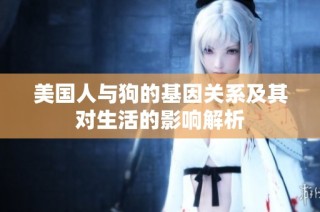 美国人与狗的基因关系及其对生活的影响解析