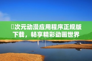 囧次元动漫应用程序正规版下载，畅享精彩动画世界