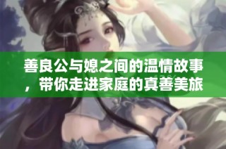 善良公与媳之间的温情故事，带你走进家庭的真善美旅程