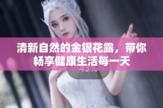 清新自然的金银花露，带你畅享健康生活每一天