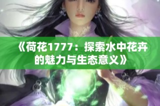 《荷花1777：探索水中花卉的魅力与生态意义》