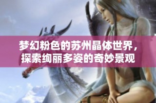 梦幻粉色的苏州晶体世界，探索绚丽多姿的奇妙景观