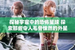 探秘宇宙中的恐怖星球 探索那些令人毛骨悚然的外星环境与生物