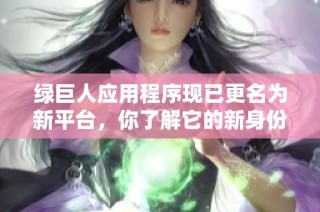 绿巨人应用程序现已更名为新平台，你了解它的新身份吗