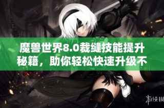 魔兽世界8.0裁缝技能提升秘籍，助你轻松快速升级不再烦恼