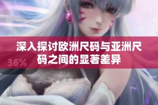 深入探讨欧洲尺码与亚洲尺码之间的显著差异