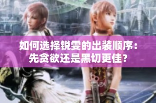 如何选择锐雯的出装顺序：先贪欲还是黑切更佳？