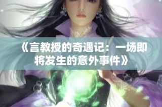 《言教授的奇遇记：一场即将发生的意外事件》