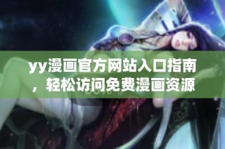 yy漫画官方网站入口指南，轻松访问免费漫画资源