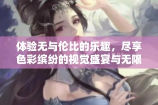 体验无与伦比的乐趣，尽享色彩缤纷的视觉盛宴与无限激情
