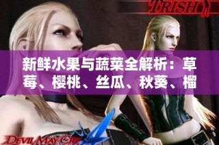 新鲜水果与蔬菜全解析：草莓、樱桃、丝瓜、秋葵、榴莲、黄瓜一网打尽