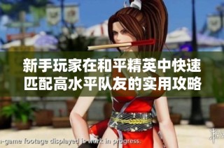 新手玩家在和平精英中快速匹配高水平队友的实用攻略与技巧分享