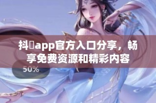 抖抈app官方入口分享，畅享免费资源和精彩内容