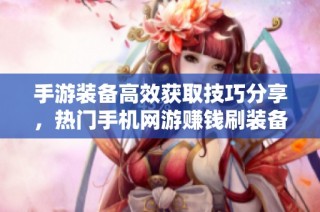 手游装备高效获取技巧分享，热门手机网游赚钱刷装备指南