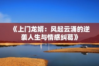 《上门龙婿：风起云涌的逆袭人生与情感纠葛》