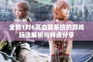 全新1对6高血量系统的游戏玩法解析与特点分享