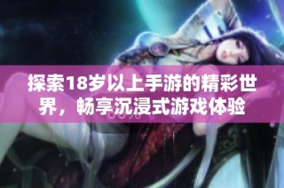 探索18岁以上手游的精彩世界，畅享沉浸式游戏体验