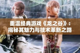 重温经典游戏《龙之谷》：揭秘其魅力与技术革新之路