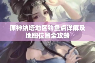 原神纳塔地区钓鱼点详解及地图位置全攻略