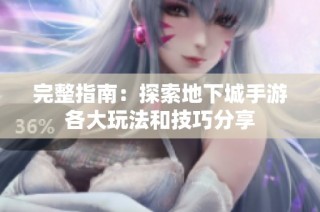 完整指南：探索地下城手游各大玩法和技巧分享