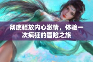 彻底释放内心激情，体验一次疯狂的冒险之旅