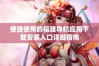 便捷使用的福建导航应用下载安装入口详细指南