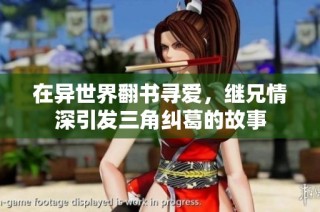 在异世界翻书寻爱，继兄情深引发三角纠葛的故事