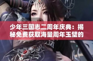 少年三国志二周年庆典：揭秘免费获取海量周年玉璧的秘诀