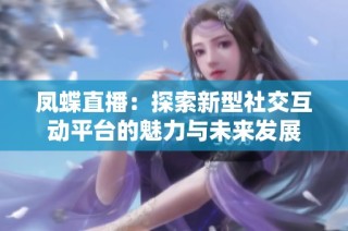 凤蝶直播：探索新型社交互动平台的魅力与未来发展