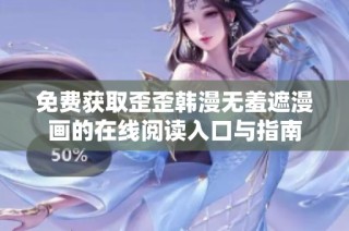 免费获取歪歪韩漫无羞遮漫画的在线阅读入口与指南