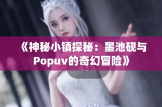 《神秘小镇探秘：墨池砚与Popuv的奇幻冒险》