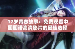 17岁青春故事：免费观看中国国语高清影片的最佳选择